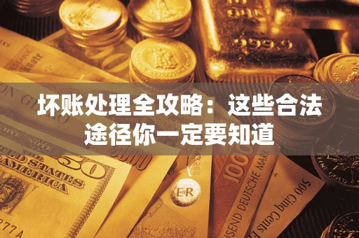 济南坏账处理全攻略：这些合法途径你一定要知道