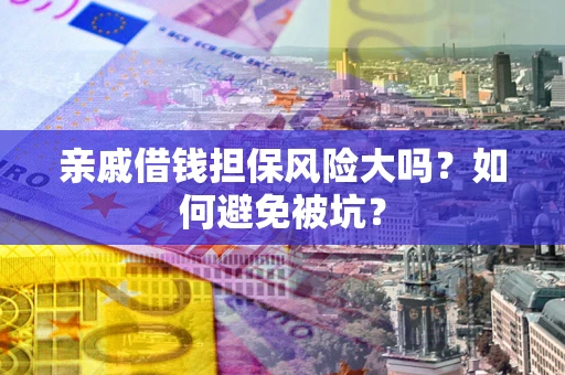 济南亲戚借钱担保风险大吗？如何避免被坑？