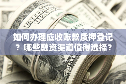 济南如何办理应收账款质押登记？哪些融资渠道值得选择？