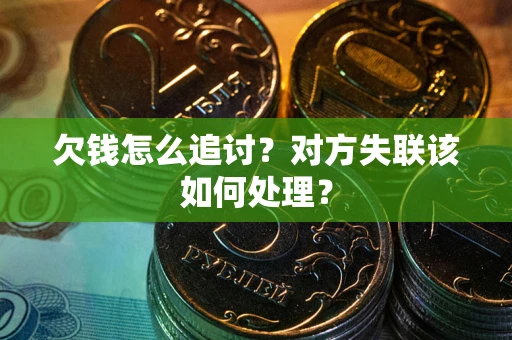 济南欠钱怎么追讨？对方失联该如何处理？