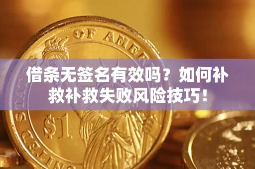 济南借条无签名有效吗？如何补救补救失败风险技巧！
