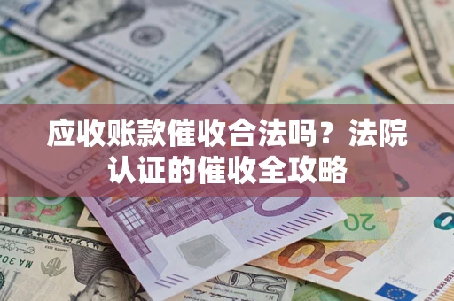 济南应收账款催收合法吗？法院认证的催收全攻略