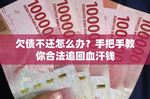 济南欠债不还怎么办?手把手教你合法追回血汗钱 济南欠债不还怎么办?手把手教你合法追回血汗钱