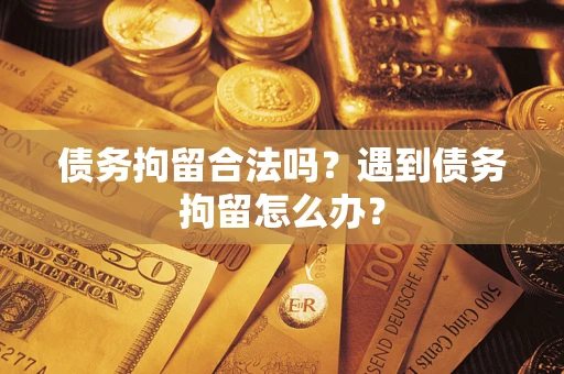 济南债务拘留合法吗？遇到债务拘留怎么办？