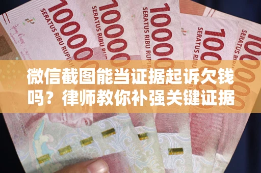 济南微信截图能当证据起诉欠钱吗？律师教你补强关键证据