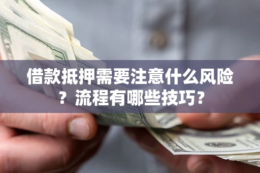 济南借款抵押需要注意什么风险？流程有哪些技巧？