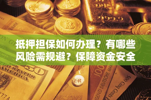 济南抵押担保如何办理？有哪些风险需规避？保障资金安全