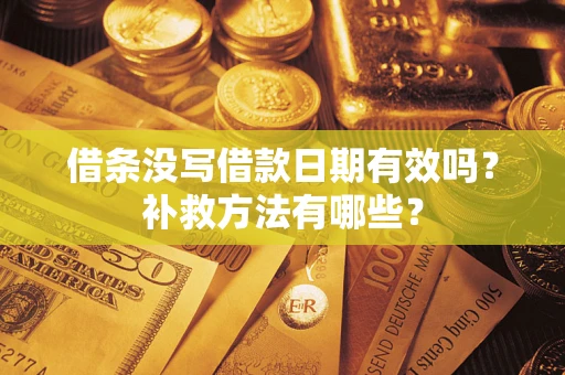 济南借条没写借款日期有效吗?补救方法有哪些? 济南借条没写借款日期有效吗?补救方法有哪些?