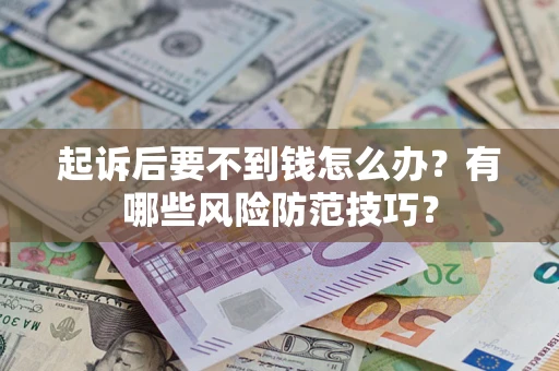 济南起诉后要不到钱怎么办？有哪些风险防范技巧？