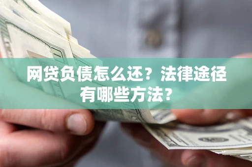 济南网贷负债怎么还？法律途径有哪些方法？