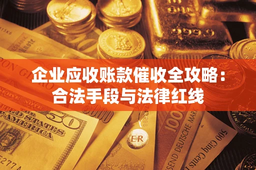 济南企业应收账款催收全攻略：合法手段与法律红线