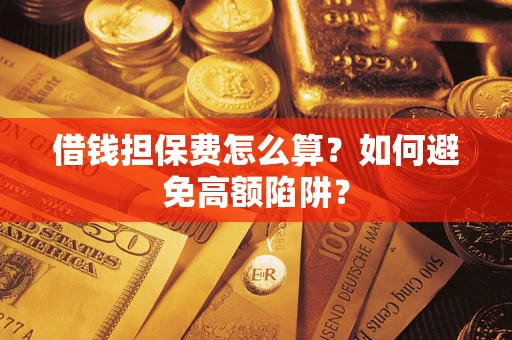 济南借钱担保费怎么算？如何避免高额陷阱？