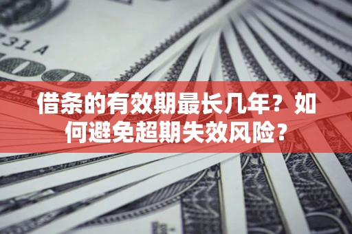 济南借条的有效期最长几年？如何避免超期失效风险？