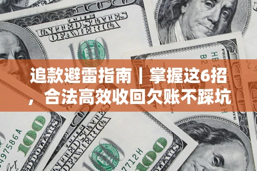 济南追款避雷指南｜掌握这6招，合法高效收回欠账不踩坑