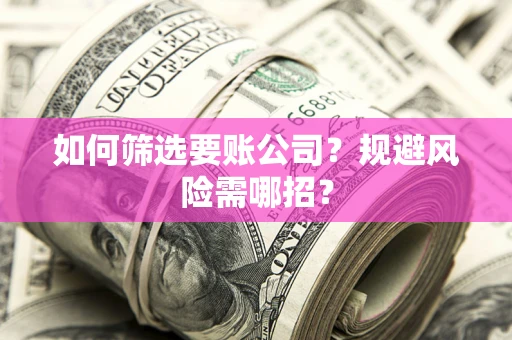 济南如何筛选要账公司？规避风险需哪招？