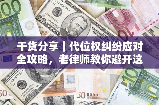 济南干货分享｜代位权纠纷应对全攻略，老律师教你避开这5大雷区