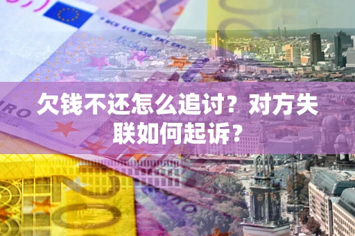 济南欠钱不还怎么追讨？对方失联如何起诉？