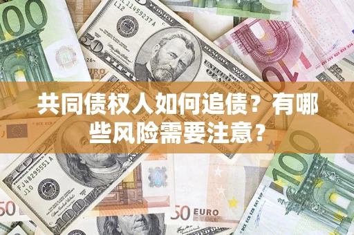 济南共同债权人如何追债？有哪些风险需要注意？