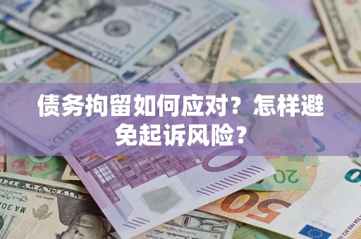 济南债务拘留如何应对？怎样避免起诉风险？