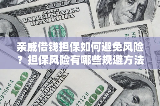 济南亲戚借钱担保如何避免风险？担保风险有哪些规避方法？
