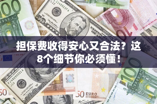 济南担保费收得安心又合法？这8个细节你必须懂！