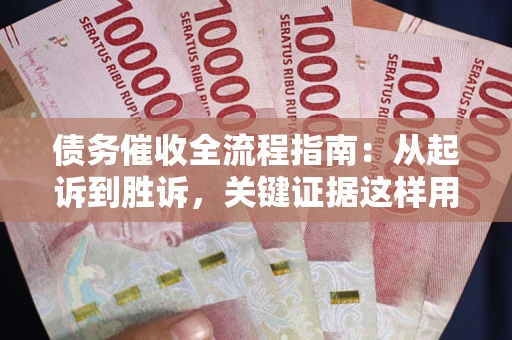 济南债务催收全流程指南：从起诉到胜诉，关键证据这样用