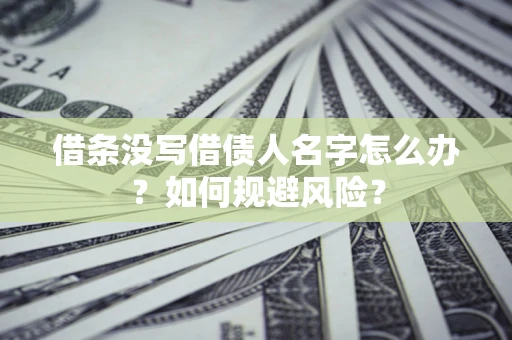 济南借条没写借债人名字怎么办？如何规避风险？