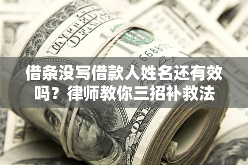 济南借条没写借款人姓名还有效吗？律师教你三招补救法