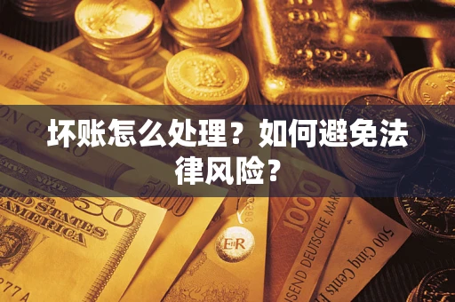 济南坏账怎么处理？如何避免法律风险？