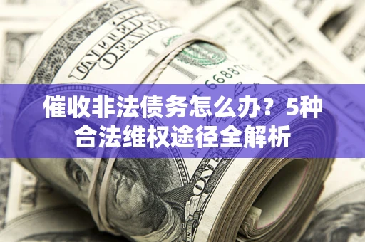 济南催收非法债务怎么办？5种合法维权途径全解析