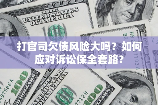 济南打官司欠债风险大吗？如何应对诉讼保全套路？