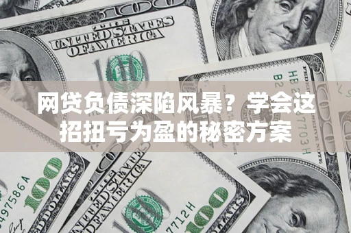 济南网贷负债深陷风暴？学会这招扭亏为盈的秘密方案