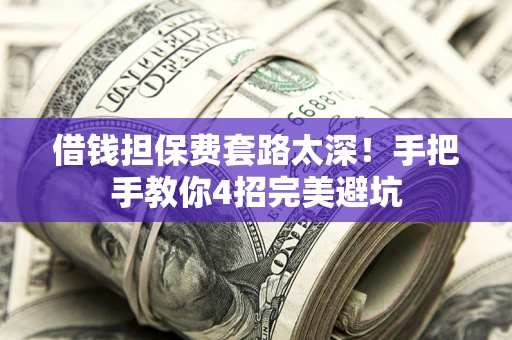 济南借钱担保费套路太深！手把手教你4招完美避坑