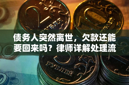 济南债务人突然离世，欠款还能要回来吗？律师详解处理流程