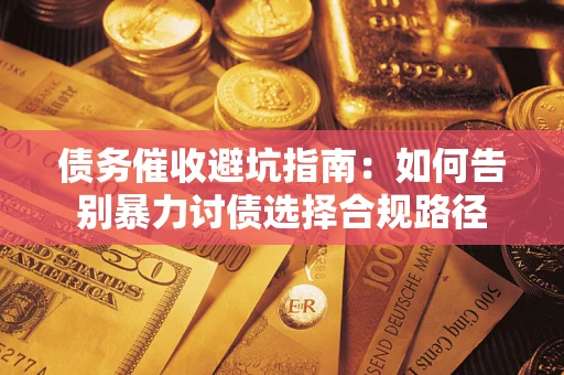济南债务催收避坑指南：如何告别暴力讨债选择合规路径