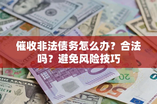 济南催收非法债务怎么办？合法吗？避免风险技巧