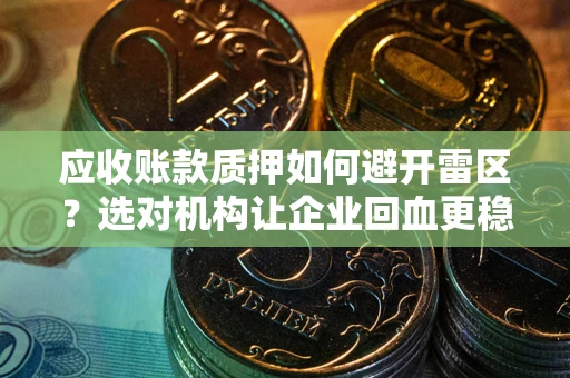 济南应收账款质押如何避开雷区？选对机构让企业回血更稳