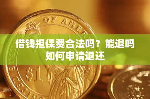 济南借钱担保费合法吗？能退吗如何申请退还