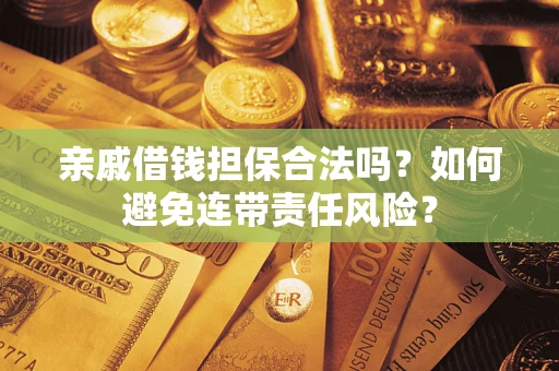 济南亲戚借钱担保合法吗？如何避免连带责任风险？