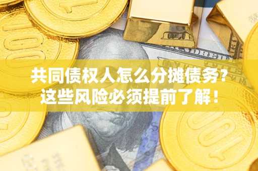济南共同债权人怎么分摊债务？这些风险必须提前了解！