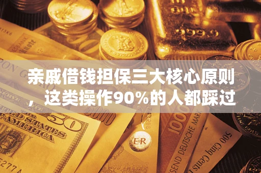 济南亲戚借钱担保三大核心原则，这类操作90%的人都踩过坑！附法院判决案例
