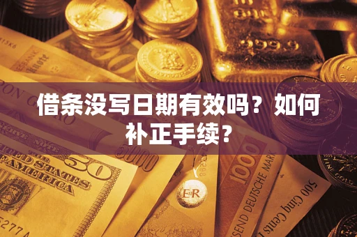 济南借条没写日期有效吗？如何补正手续？
