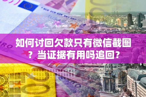 济南如何讨回欠款只有微信截图？当证据有用吗追回？