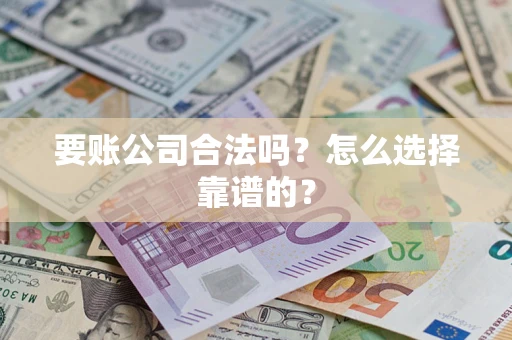 济南要账公司合法吗？怎么选择靠谱的？