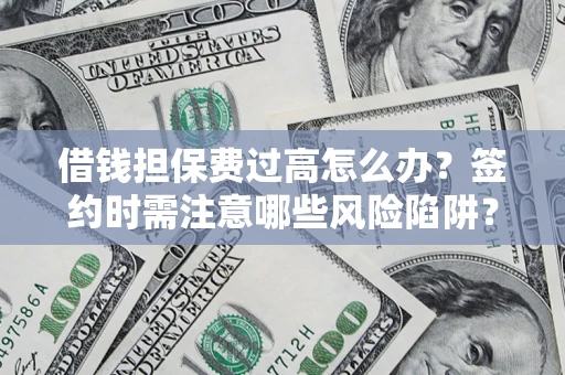 济南借钱担保费过高怎么办？签约时需注意哪些风险陷阱？