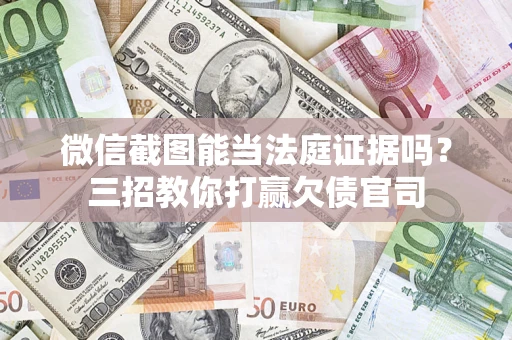 济南微信截图能当法庭证据吗？三招教你打赢欠债官司