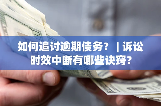 济南如何追讨逾期债务？ | 诉讼时效中断有哪些诀窍？