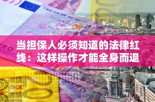 济南当担保人必须知道的法律红线：这样操作才能全身而退