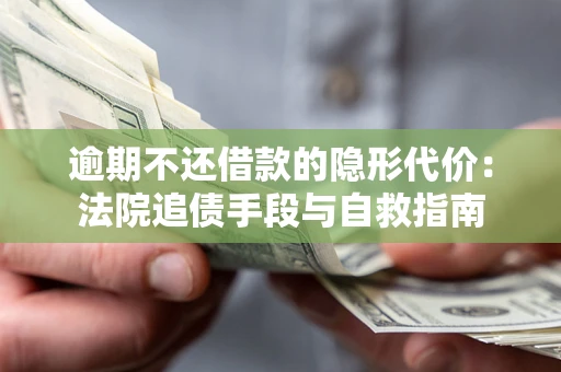 济南逾期不还借款的隐形代价：法院追债手段与自救指南