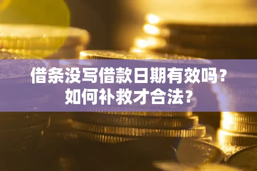 济南借条没写借款日期有效吗？如何补救才合法？